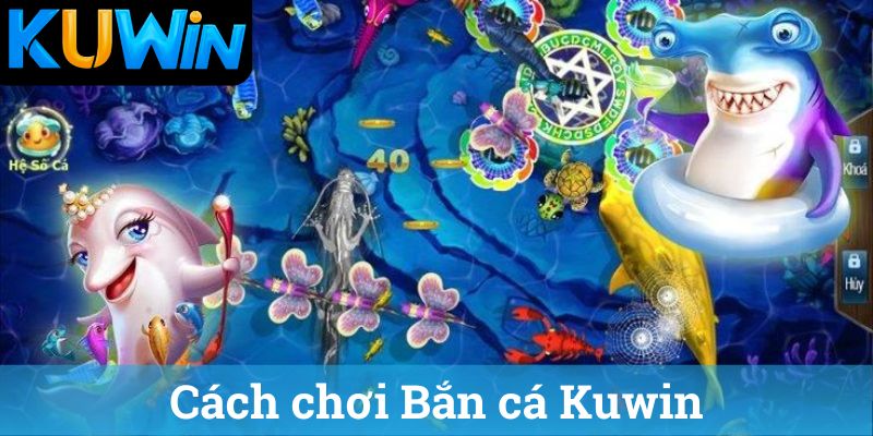 Cách chơi Bắn cá Kuwin
